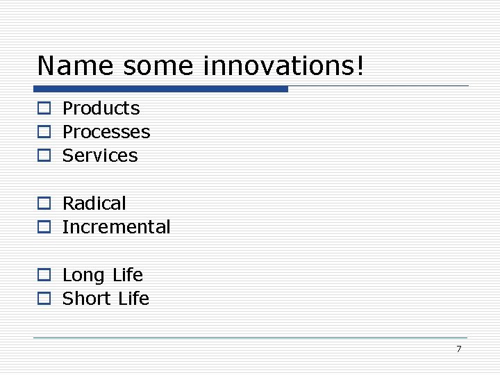 Name some innovations! o Products o Processes o Services o Radical o Incremental o