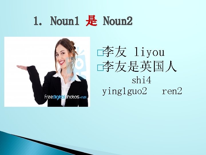 1. Noun 1 是 Noun 2 �李友 liyou �李友是英国人 　　　 shi 4 ying 1