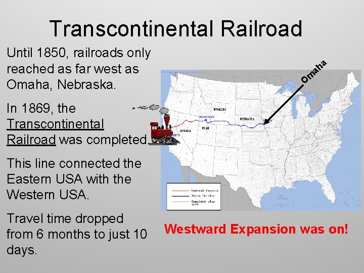 Transcontinental Railroad Until 1850, railroads only reached as far west as Omaha, Nebraska. a