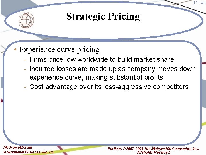 17 - 41 Strategic Pricing • Experience curve pricing - Firms price low worldwide