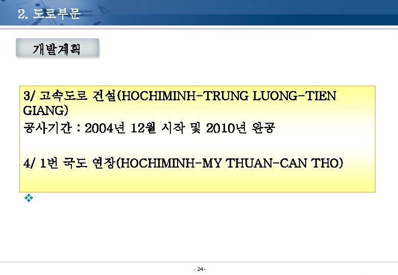2. 도로부문 개발계획 3/ 고속도로 건설(HOCHIMINH-TRUNG LUONG-TIEN GIANG) 공사기간 : 2004년 12월 시작 및