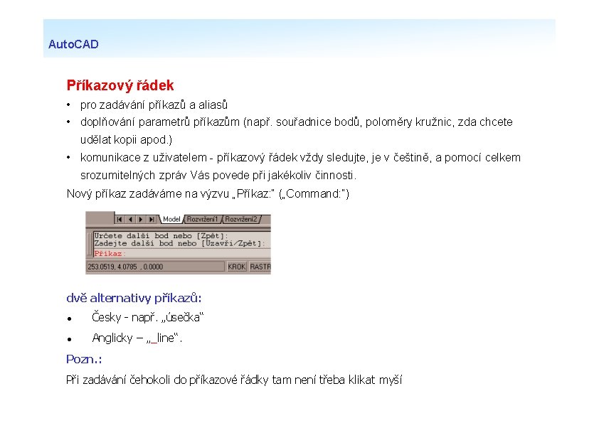 Auto. CAD Příkazový řádek • pro zadávání příkazů a aliasů • doplňování parametrů příkazům