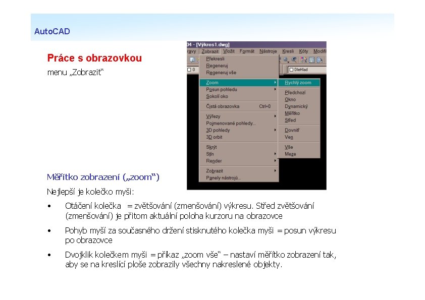 Auto. CAD Práce s obrazovkou menu „Zobrazit“ Měřítko zobrazení („zoom“) Nejlepší je kolečko myši: