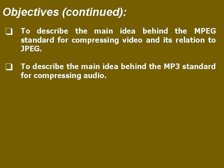 Objectives (continued): ❑ To describe the main idea behind the MPEG standard for compressing