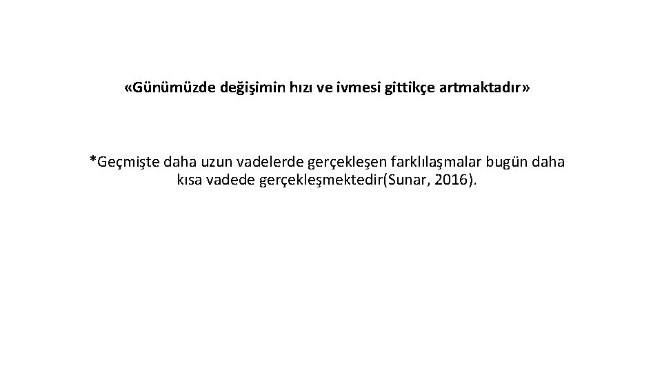  «Günümüzde değişimin hızı ve ivmesi gittikçe artmaktadır» *Geçmişte daha uzun vadelerde gerçekleşen farklılaşmalar