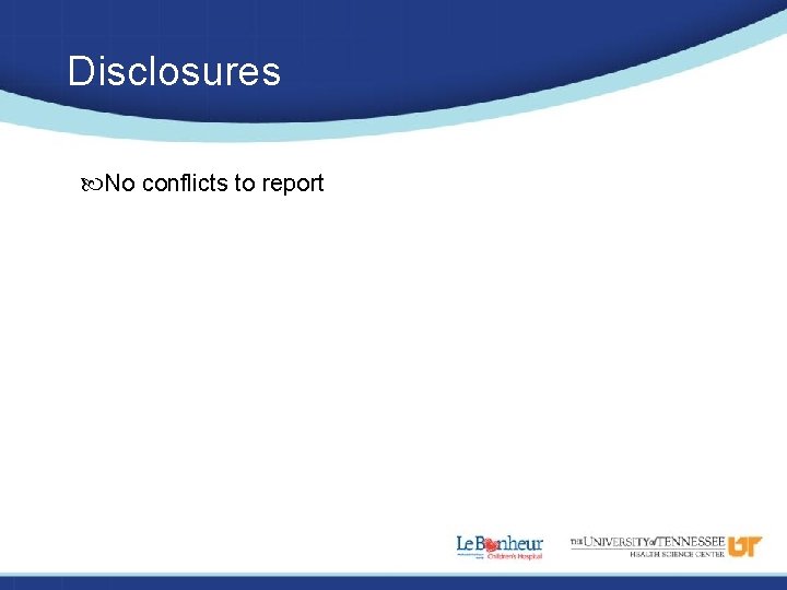 Disclosures No conflicts to report 