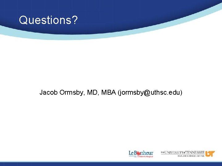 Questions? Jacob Ormsby, MD, MBA (jormsby@uthsc. edu) 