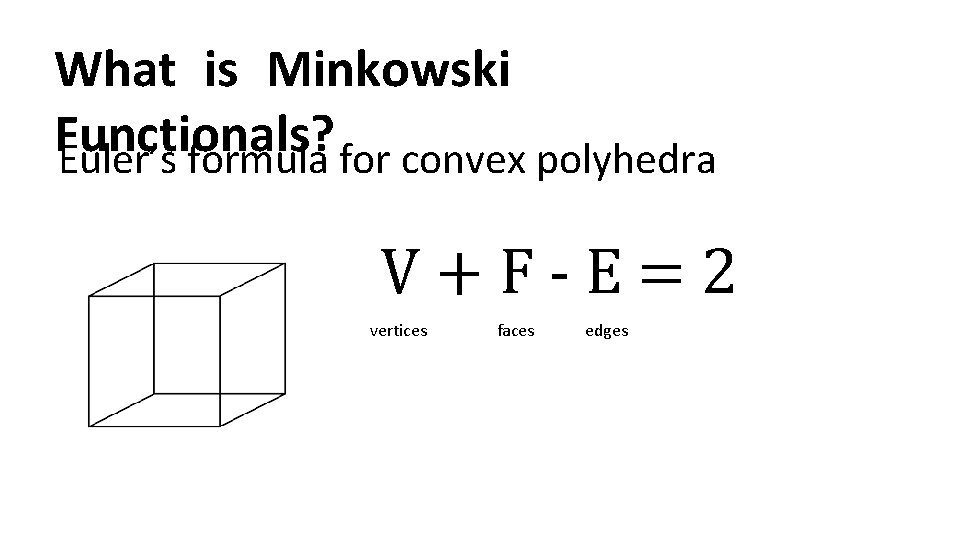 What is Minkowski Functionals? Euler’s formula for convex polyhedra V+F-E=2 vertices faces edges 