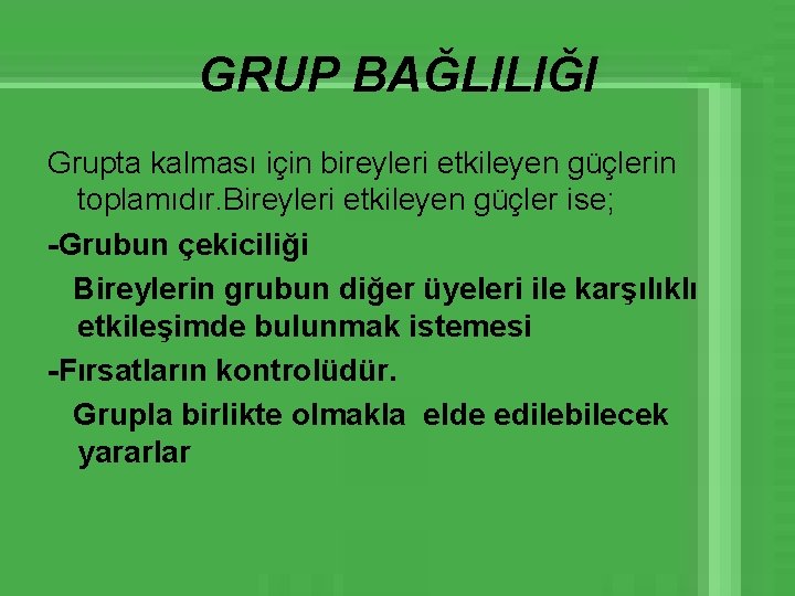 GRUP BAĞLILIĞI Grupta kalması için bireyleri etkileyen güçlerin toplamıdır. Bireyleri etkileyen güçler ise; -Grubun