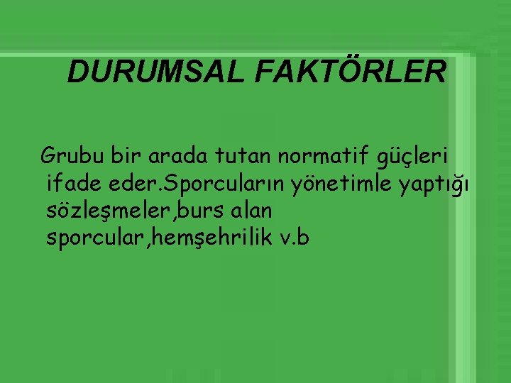 DURUMSAL FAKTÖRLER Grubu bir arada tutan normatif güçleri ifade eder. Sporcuların yönetimle yaptığı sözleşmeler,