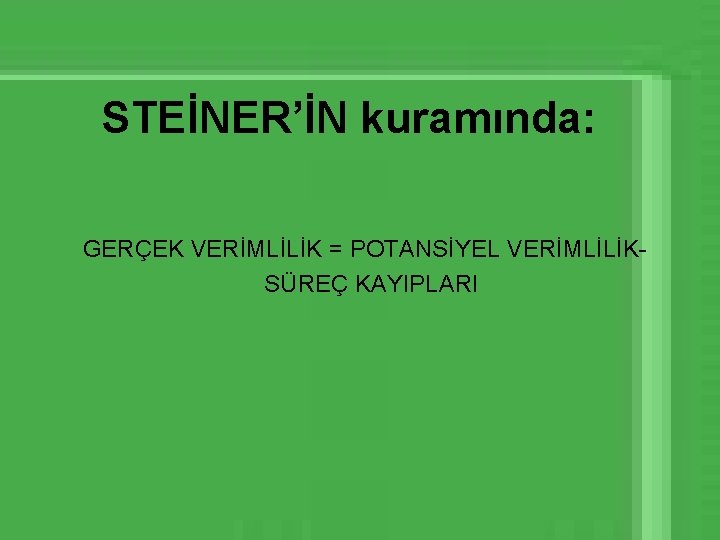 STEİNER’İN kuramında: GERÇEK VERİMLİLİK = POTANSİYEL VERİMLİLİKSÜREÇ KAYIPLARI 