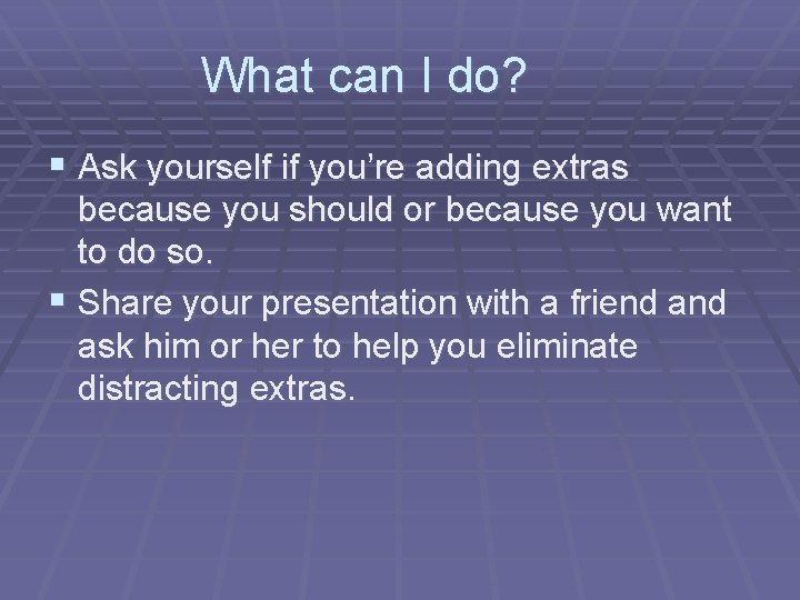 What can I do? § Ask yourself if you’re adding extras because you should