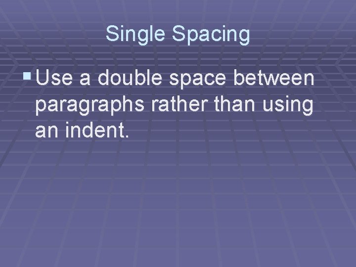 Single Spacing § Use a double space between paragraphs rather than using an indent.