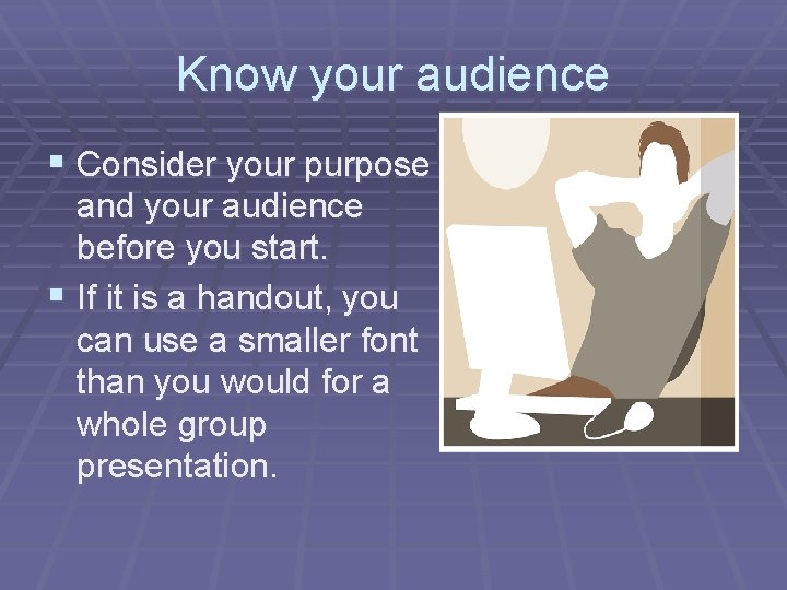 Know your audience § Consider your purpose and your audience before you start. §