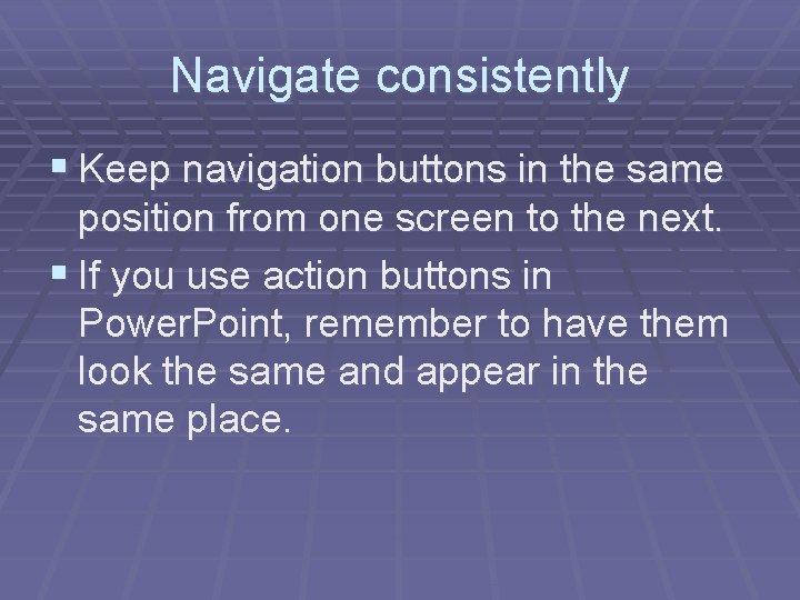 Navigate consistently § Keep navigation buttons in the same position from one screen to