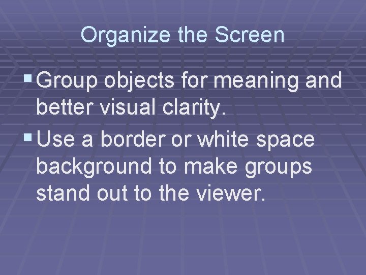 Organize the Screen § Group objects for meaning and better visual clarity. § Use