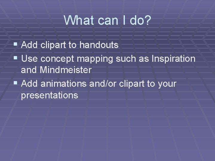 What can I do? § Add clipart to handouts § Use concept mapping such