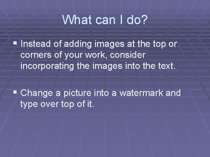 What can I do? § Instead of adding images at the top or corners