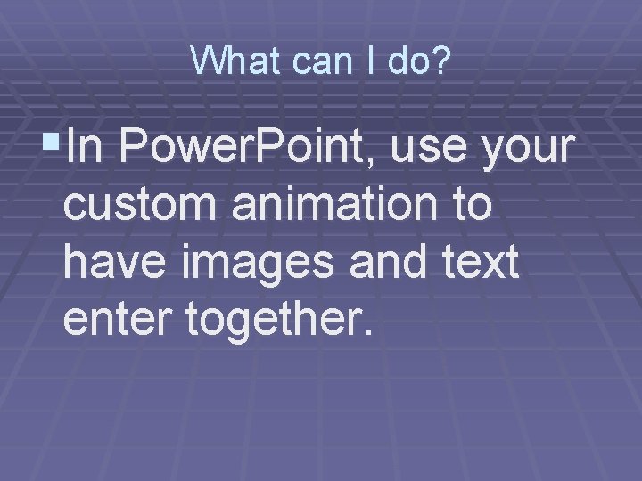 What can I do? §In Power. Point, use your custom animation to have images
