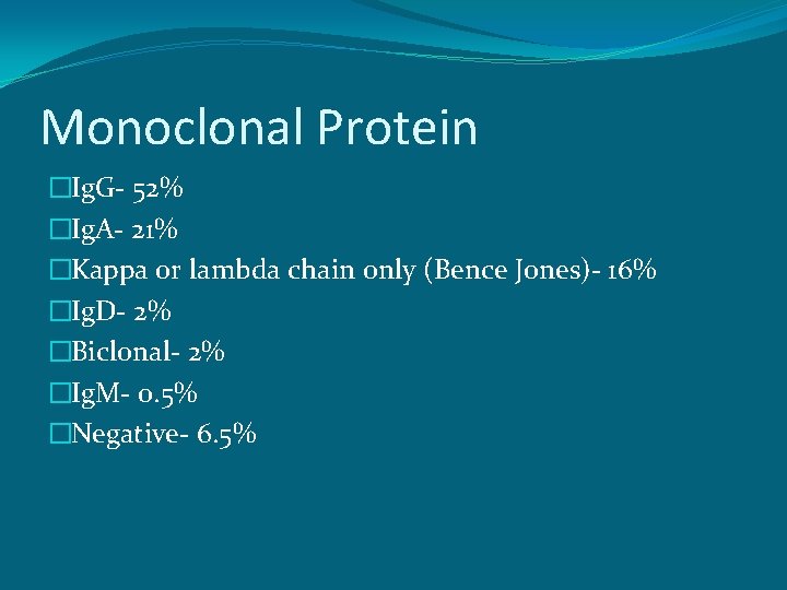 Monoclonal Protein �Ig. G- 52% �Ig. A- 21% �Kappa or lambda chain only (Bence