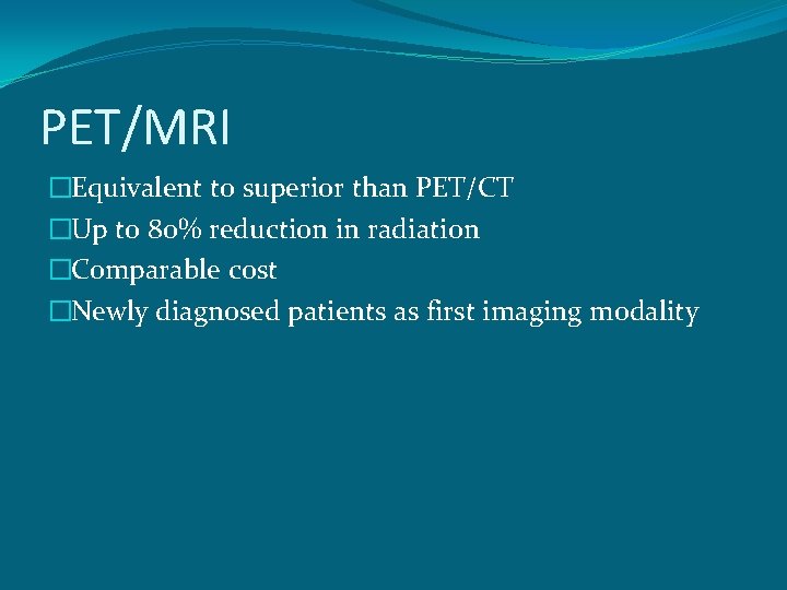 PET/MRI �Equivalent to superior than PET/CT �Up to 80% reduction in radiation �Comparable cost