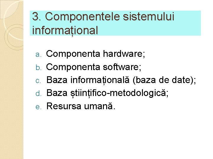 3. Componentele sistemului informațional a. b. c. d. e. Componenta hardware; Componenta software; Baza