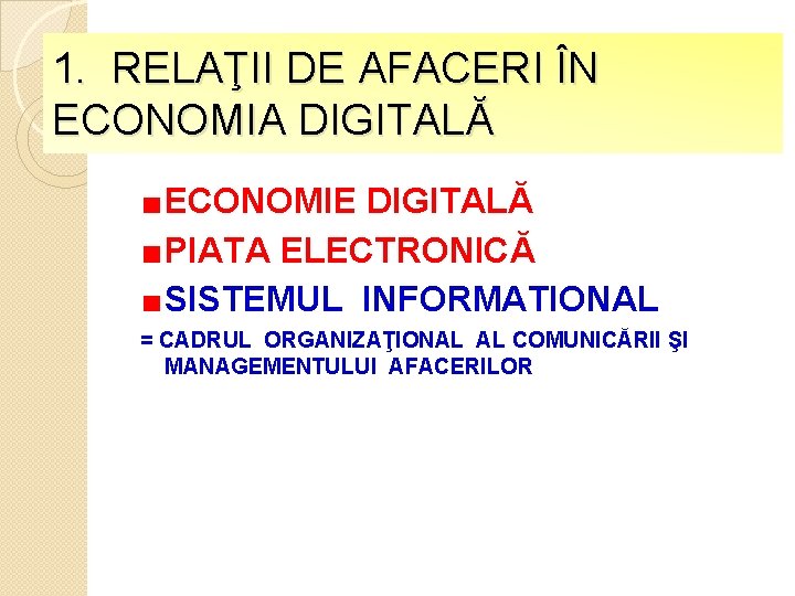 1. RELAŢII DE AFACERI ÎN ECONOMIA DIGITALĂ ECONOMIE DIGITALĂ PIATA ELECTRONICĂ SISTEMUL INFORMATIONAL =