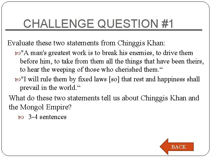 CHALLENGE QUESTION #1 Evaluate these two statements from Chinggis Khan: "A man's greatest work