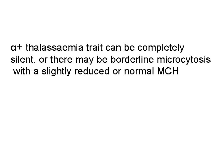 α+ thalassaemia trait can be completely silent, or there may be borderline microcytosis with