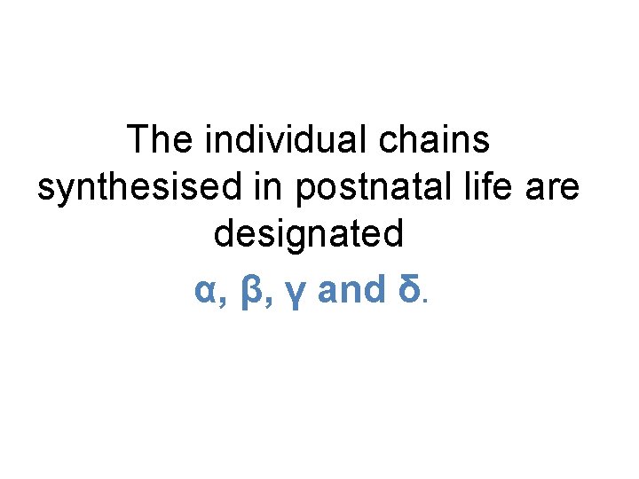 The individual chains synthesised in postnatal life are designated α, β, γ and δ.