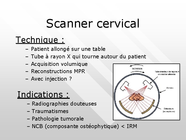 Scanner cervical Technique : – – – Patient allongé sur une table Tube à