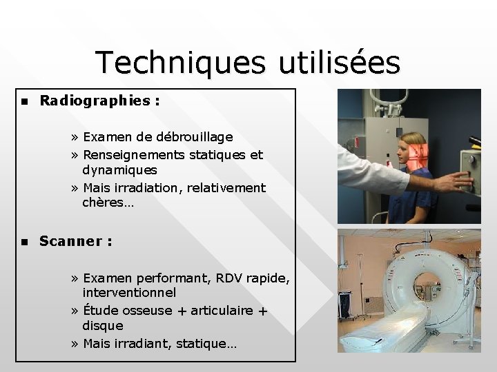 Techniques utilisées n Radiographies : » Examen de débrouillage » Renseignements statiques et dynamiques