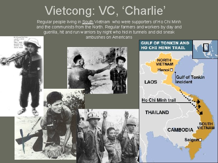 Vietcong: VC, ‘Charlie’ Regular people living in South Vietnam who were supporters of Ho