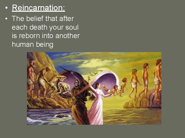  • Reincarnation: • The belief that after each death your soul is reborn