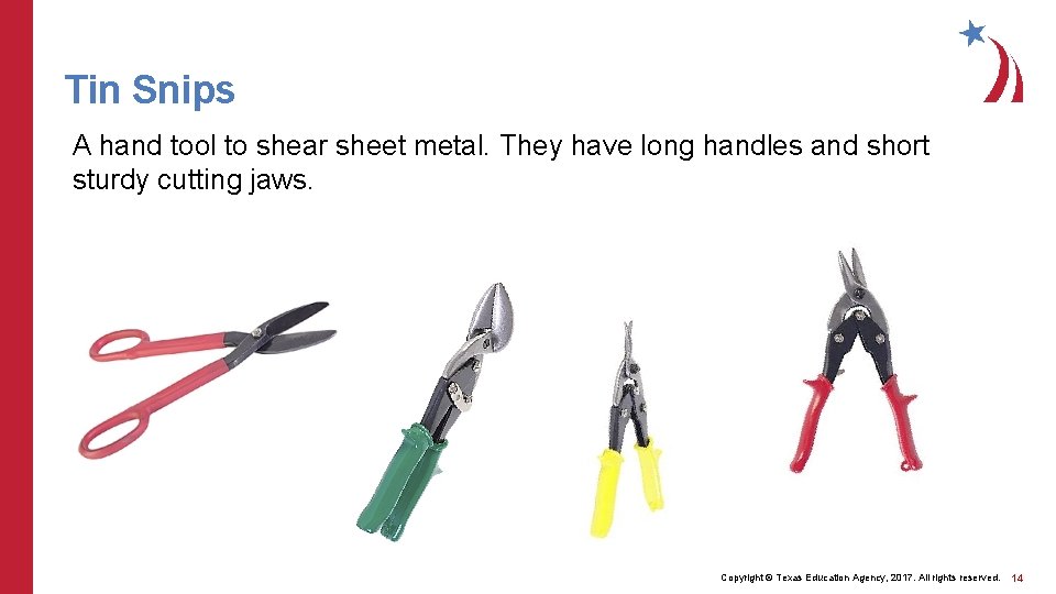 Tin Snips A hand tool to shear sheet metal. They have long handles and