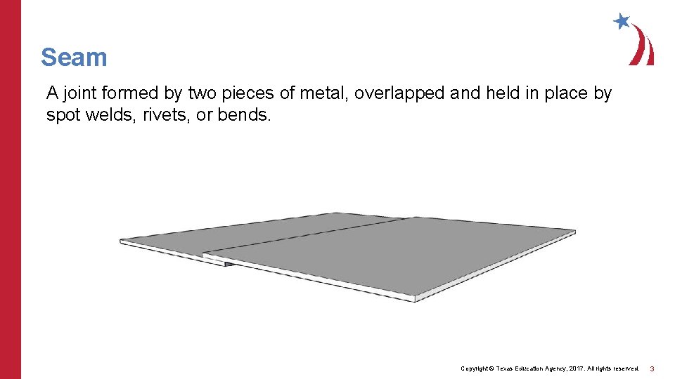 Seam A joint formed by two pieces of metal, overlapped and held in place