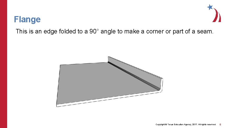Flange This is an edge folded to a 90° angle to make a corner