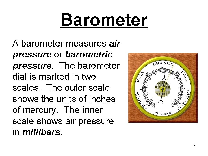 Barometer A barometer measures air pressure or barometric pressure. The barometer dial is marked