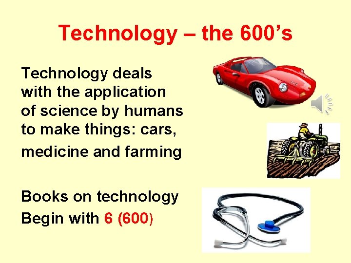 Technology – the 600’s Technology deals with the application of science by humans to