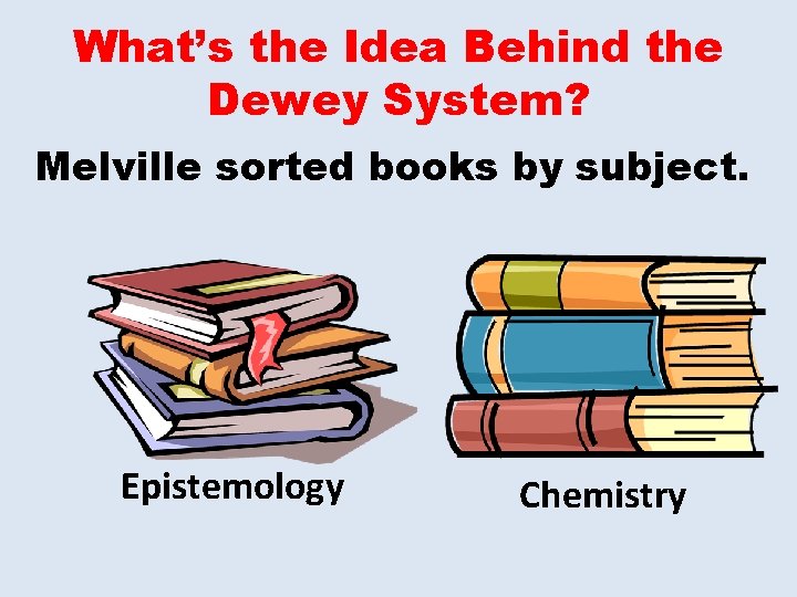 What’s the Idea Behind the Dewey System? Melville sorted books by subject. Epistemology Chemistry