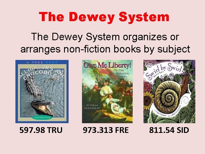 The Dewey System organizes or arranges non-fiction books by subject 597. 98 TRU 973.