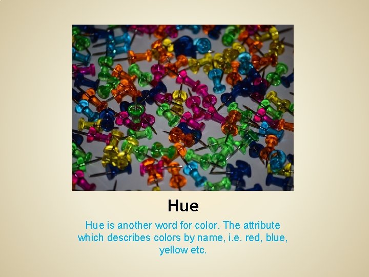 Hue is another word for color. The attribute which describes colors by name, i.