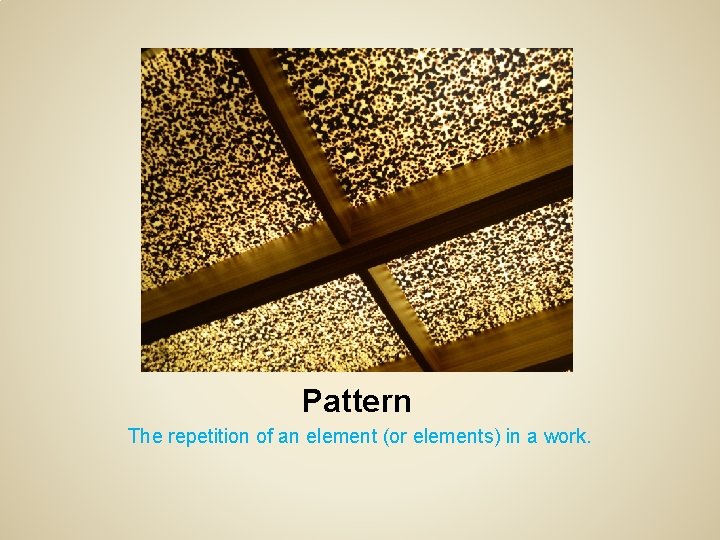 Pattern The repetition of an element (or elements) in a work. 