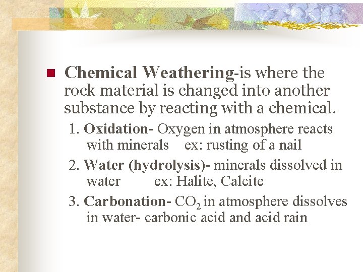 n Chemical Weathering-is where the rock material is changed into another substance by reacting