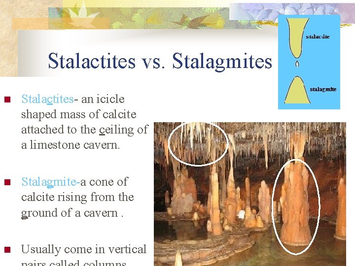 Stalactites vs. Stalagmites n Stalactites- an icicle shaped mass of calcite attached to the