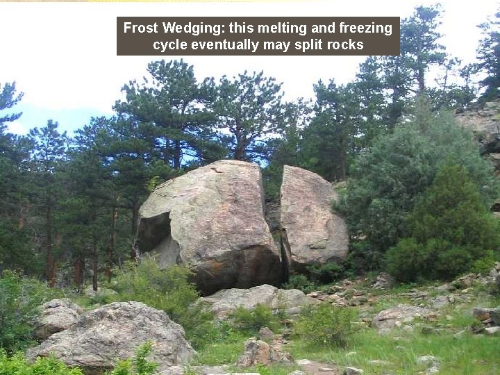 Frost Wedging: this melting and freezing cycle eventually may split rocks 