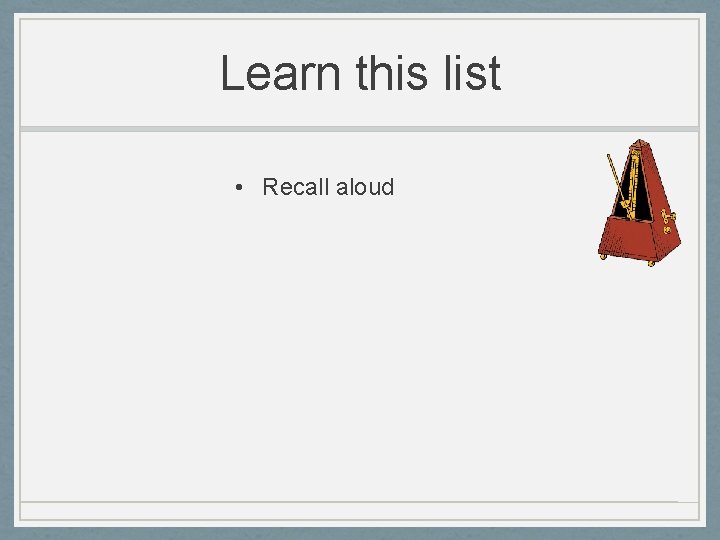 Learn this list • Recall aloud 