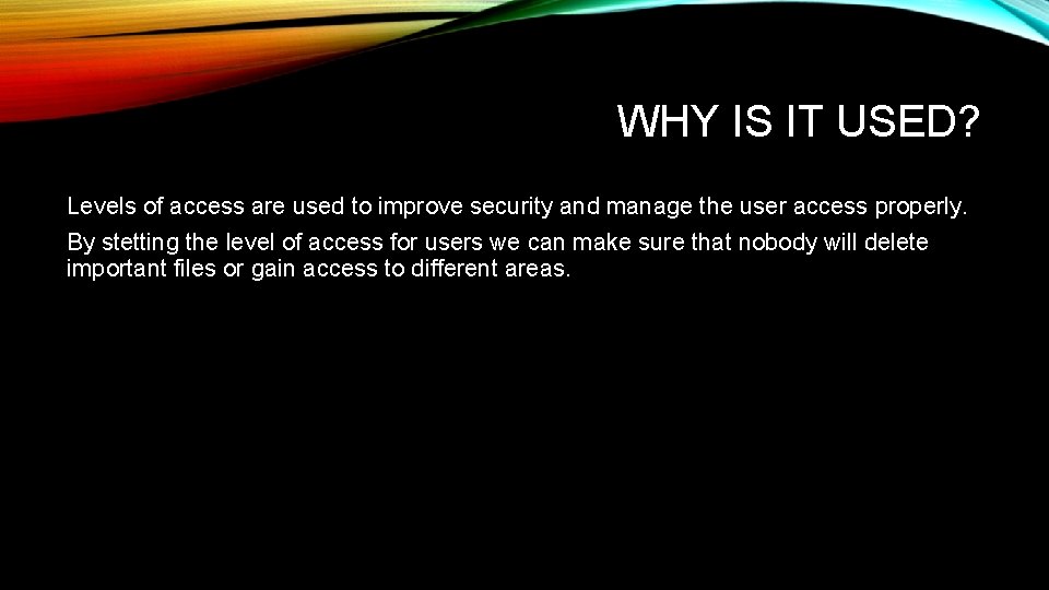 WHY IS IT USED? Levels of access are used to improve security and manage WHY IS IT USED? Levels of access are used to improve security and manage