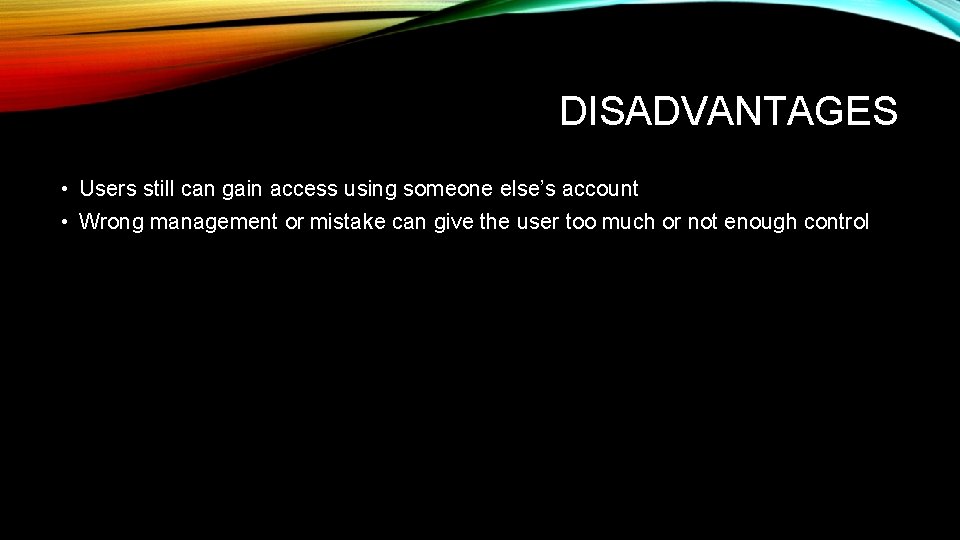 DISADVANTAGES • Users still can gain access using someone else’s account • Wrong management DISADVANTAGES • Users still can gain access using someone else’s account • Wrong management