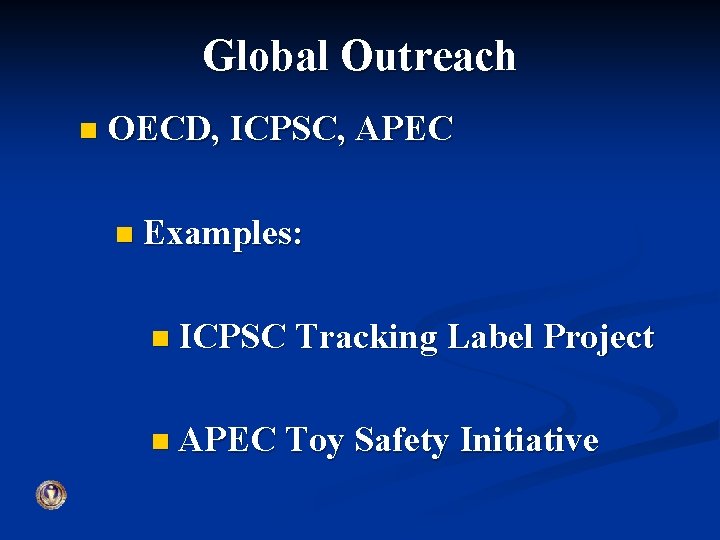 Global Outreach n OECD, ICPSC, APEC n Examples: n ICPSC Tracking Label Project n